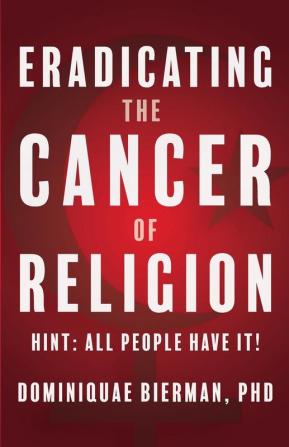 Eradicating the Cancer of Religion: Hint: All People Have It!