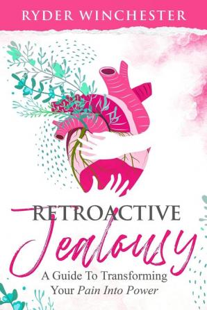 Retroactive Jealousy: A Guide To Transforming Your Pain Into Power