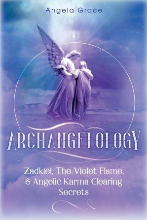 Archangelology: Zadkiel The Violet Flame & Angelic Karma Clearing Secrets