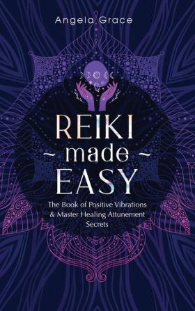 Reiki Made Easy: The Book Of Positive Vibrations & Master Healing Attunement Secrets: 4 (Energy Secrets)