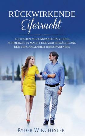 Rückwirkende Eifersucht: Leitfaden zur Umwandlung Ihres Schmerzes in Macht und zur Bewältigung der Vergangenheit Ihres Partners