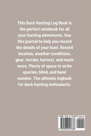 Duck Hunting Log Book: Duck Hunter Field Notebook For Recording Weather Conditions Hunting Gear And Ammo Species Harvest Journal For Beginner And Seasoned Hunters