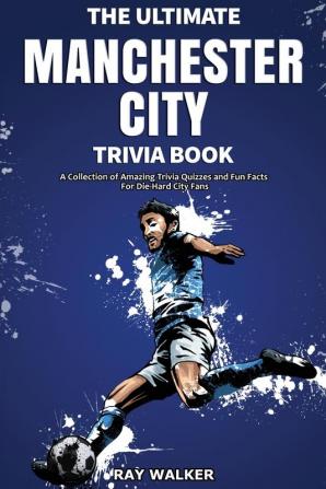 The Ultimate Manchester City Fc Trivia Book: A Collection of Amazing Trivia Quizzes and Fun Facts for Die-Hard City Fans!