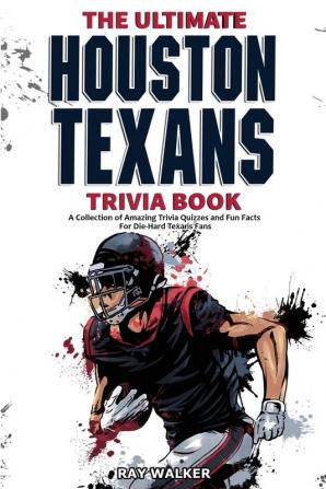 The Ultimate Houston Texans Trivia Book: A Collection of Amazing Trivia Quizzes and Fun Facts for Die-Hard Texans Fans!