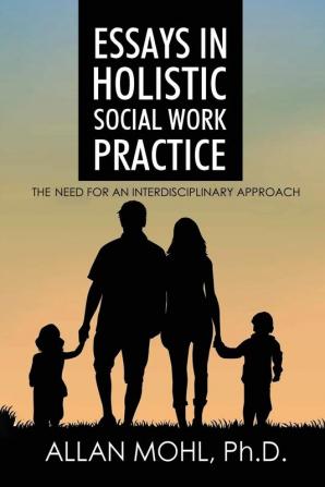 Essays in Holistic Social Work Practice: The Need for an Interdisciplinary Approach