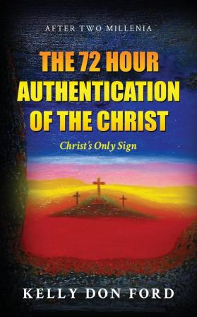 The 72 Hour Authentication Of The Christ: Christ's Only Sign