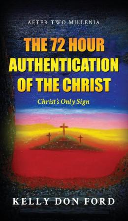 The 72 Hour Authentication Of The Christ: Christ's Only Sign