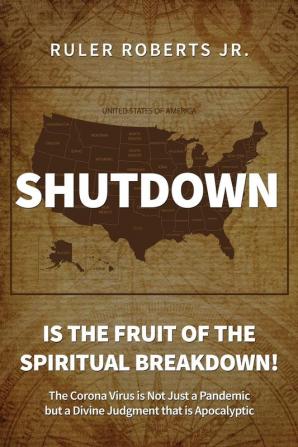 Shutdown: Is the fruit of the spiritual breakdown!: The Corona Virus is Not Just a Pandemic but a Divine Judgment that is Apocalyptic