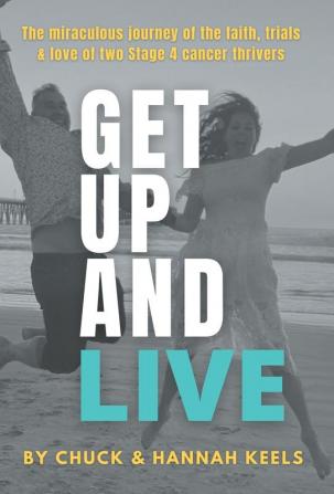 Get Up and Live: The miraculous journey of the faith trials and love of two Stage 4 cancer thrivers