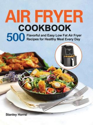 Air Fryer Cookbook: 500 Flavorful and Easy Low Fat Air Fryer Recipes for Healthy Meal Every Day