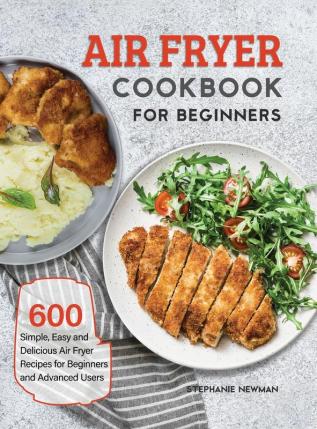 Air Fryer Cookbook for Beginners: 600 Simple Easy and Delicious Air Fryer Recipes for Beginners and Advanced Users