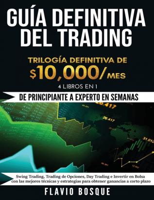 Guía Definitiva del Trading: ¡De Principiante a Experto en semanas! 4 Libros en 1: Swing Trading Trading de Opciones Day Trading e Invertir en Bolsa ... para obtener ganancias a corto plazo