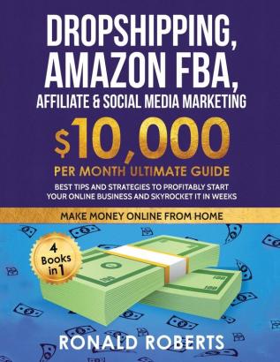 Dropshipping Amazon FBA Affiliate & Social Media Marketing: $10000 PER Month Ultimate Guide Best Tips and Strategies to Profitably Start Your Online Business and Skyrocket it in Weeks