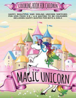 The Magic Unicorn Coloring book for Children: Happy beautiful and smiling Unicorn Sketches for Kids from 3-8 / 6-8 waiting to be coloured including happy Quotes for Boys & Girls