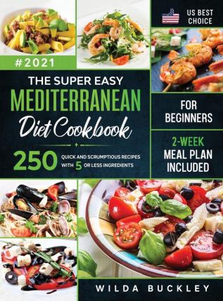 The Super Easy Mediterranean diet Cookbook for Beginners: 250 quick and scrumptious recipes WITH 5 OR LESS INGREDIENTS 2-WEEK MEAL PLAN INCLUDED