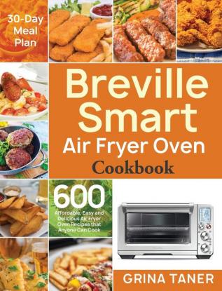 Breville Smart Air Fryer Oven Cookbook: 600 Affordable Easy and Delicious Air Fryer Oven Recipes that Anyone Can Cook (30-Day Meal Plan)