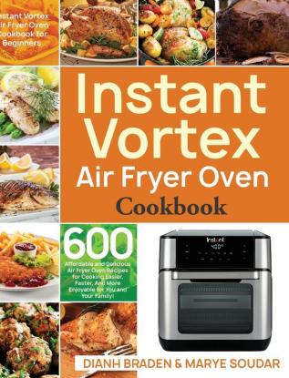 Instant Vortex Air Fryer Oven Cookbook: 600 Affordable and Delicious Air Fryer Oven Recipes for Cooking Easier Faster And More Enjoyable for You and Your Family!