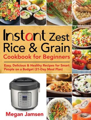 Instant Zest Rice & Grain Cookbook for Beginners: Easy Delicious & Healthy Recipes for Smart People on a Budget (21-Day Meal Plan)