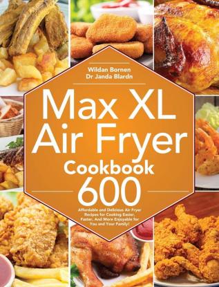 Max XL Air Fryer Cookbook: 600 Affordable and Delicious Air Fryer Recipes for Cooking Easier Faster And More Enjoyable for You and Your Family!