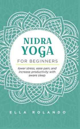 Nidra Yoga for beginners: Lower stress ease pain and increase productivity with aware sleep