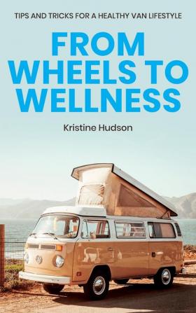 From Wheels to Wellness: Tips and Tricks for a Healthy Van Lifestyle