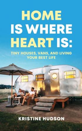 Home is Where Heart Is: Tiny Houses Vans and Living Your Best Life