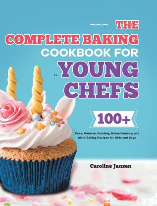 The Complete Baking Cookbook for Young Chefs: 100+ Cake Cookies Frosting Miscellaneous and More Baking Recipes for Girls and Boys