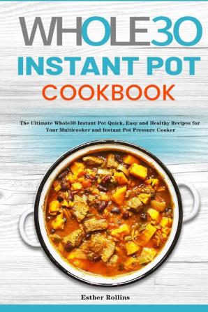 The Whole30 Instant Pot Cookbook: The Ultimate Whole30 Instant Pot Quick Easy and Healthy Recipes for Your Multicooker and Instant Pot Pressure Cooker