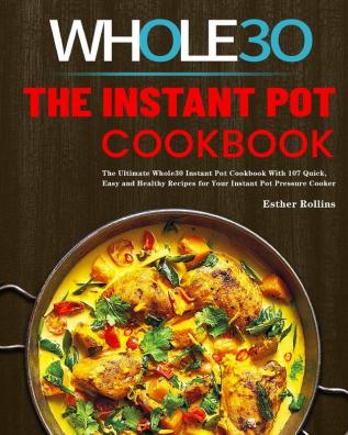 The Instant Pot Whole30 Cookbook: The Ultimate Whole30 Instant Pot Cookbook With 107 Quick Easy and Healthy Recipes for Your Instant Pot Pressure Cooker