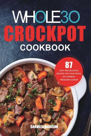 The Whole30 Crockpot Cookbook: 87 Easy and Delicious Recipes for Your Crock Pot Express Pressure Cooker