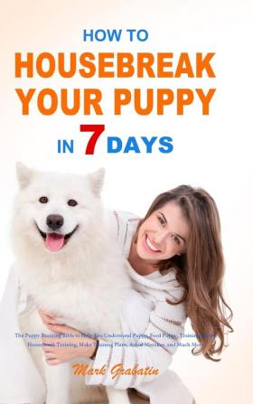 How to Housebreak Your Puppy in 7 Days: The Puppy Training Bible to Help You Understand Puppy Feed Puppy Training Puppy Housebreak Training Make Training Plans Avoid Mistakes and Much More