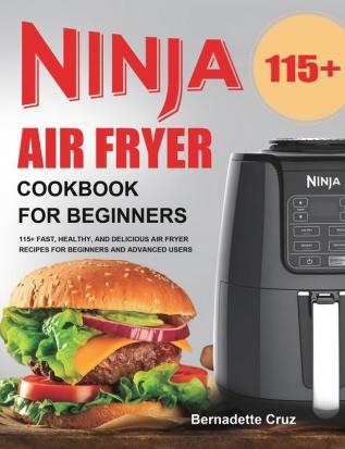 Ninja Air Fryer Cookbook for Beginners: 115+ Fast Healthy and Delicious Air Fryer Recipes for Beginners and Advanced Users