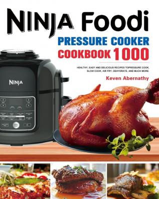 The Ninja Foodi Pressure Cooker Cookbook: 1000 Healthy Easy and Delicious Recipes to Pressure Cook Slow Cook Air Fry Dehydrate and much more