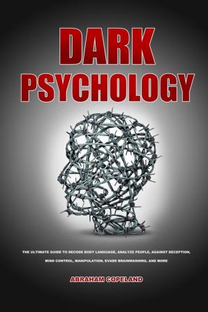 Dark psychology: The Ultimate Guide to Decode Body Language Analyze People Against Deception Mind control Manipulation Evade Brainwashing and More