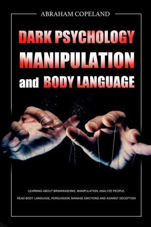 Dark Psychology Manipulation and Body Language: Learning About Brainwashing Manipulation Analyze People Read Body Language Persuasion Manage Emotions and Against Deception