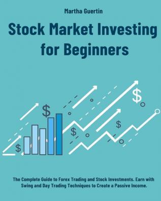 Stock Market Investing for Beginners: The Complete Guide to Forex Trading and Stock Investments. Earn with Swing and Day Trading Techniques to Create a Passive Income