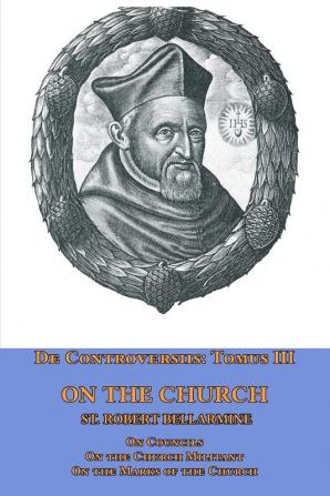 De Controversiis Tomus III On the Church containing On Councils On the Church Militant and on the Marks of the Church