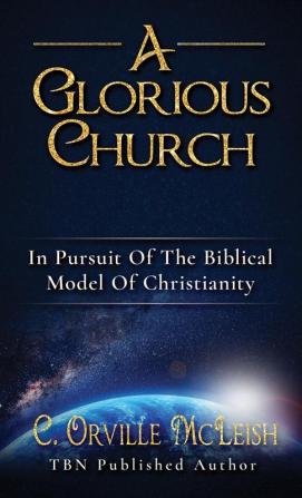 A Glorious Church: In Pursuit Of The Biblical Model Of Christianity