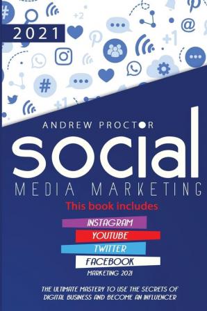 Social Media Marketing 2021: The Ultimate Mastery to Use the Secrets of Digital Business and Become an Influencer This Book Includes Instagram Youtube Twitter and Facebook Marketing 2021