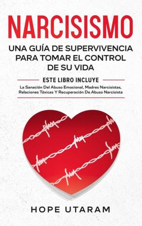 Narcisismo: Una Guía de Supervivencia Para Tomar El Control de Su Vida Este Libro Incluye La Sanación del Abuso Emocional Madres Narcisistas Relaciones Tóxicas Y Recuperación de Abuso Narcisista