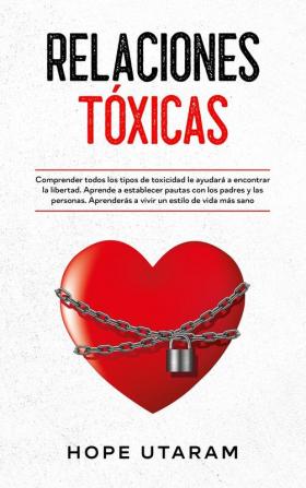 Relaciones Toxicas: Comprender todos los tipos de toxicidad le ayudará a encontrar la libertad. Aprende a establecer pautas con los padres y las personas. Aprenderás a vivir un estilo de vida más sano