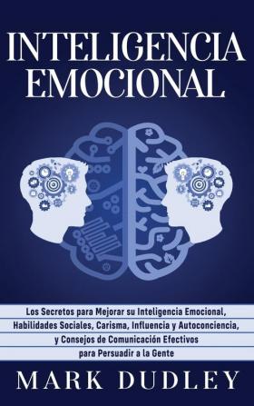 Inteligencia emocional: Los secretos para mejorar su inteligencia emocional habilidades sociales carisma influencia y autoconciencia y consejos de comunicación efectivos para persuadir a la gente