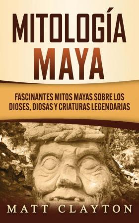 Mitología Maya: Fascinantes mitos mayas sobre los dioses diosas y criaturas legendarias