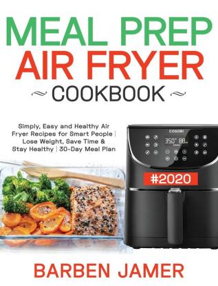 Meal Prep Air Fryer Cookbook #2020: Simply Easy and Healthy Air Fryer Recipes for Smart People Lose Weight Save Time & Stay Healthy 30-Day Meal Plan