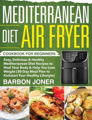 Mediterranean Diet Air Fryer Cookbook for Beginners: Easy Delicious & Healthy Mediterranean Diet Recipes to Heal Your Body & Help You Lose Weight ... Plan to Kickstart Your Healthy Lifestyle)