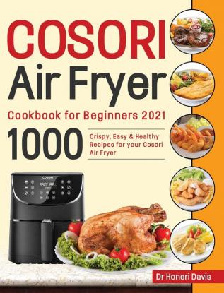 Cosori Air Fryer Cookbook for Beginners 2021: 1000 Crispy Easy & Healthy Recipes for Your Cosori Air Fryer