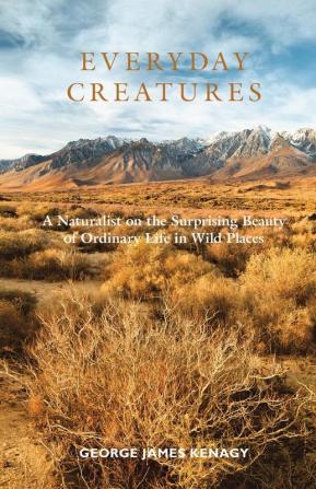 Everyday Creatures: A Naturalist on the Surprising Beauty of Ordinary Life in Wild Places