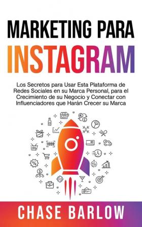 Marketing para Instagram: Los secretos para usar esta plataforma de redes sociales en su marca personal para el crecimiento de su negocio y conectar con influenciadores que harán crecer su marca