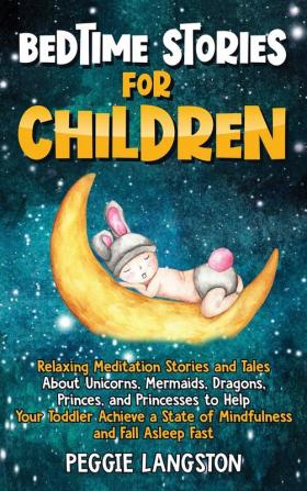 Bedtime Stories for Children: Relaxing Meditation Stories and Tales About Unicorns Mermaids Dragons Princes and Princesses to Help Your Toddler Achieve a State of Mindfulness and Fall Asleep Fast