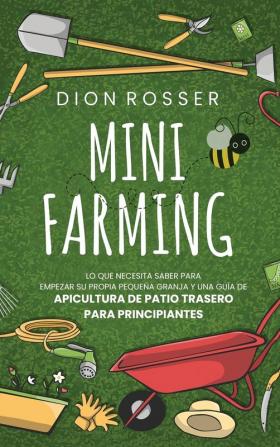 Mini Farming: Lo que necesita saber para empezar su propia pequeña granja y una guía de apicultura de patio trasero para principiantes